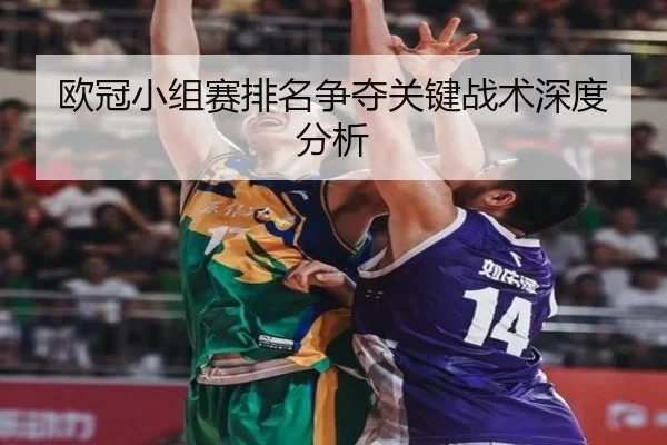 欧冠小组赛排名争夺关键战术深度分析